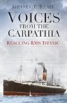 George Behe, George M Behe - Voices from the Carpathia: Rescuing RMS Titanic