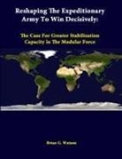 Strategic Studies Institute, Brian G. Watson - Reshaping The Expeditionary Army To Win Decisively