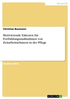 Christian Baumann - Motivierende Faktoren für Fortbildungsmaßnahmen von Zeitarbeitnehmern in der Pflege