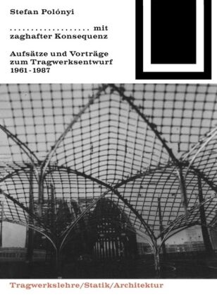 Stefan Polónyi - Mit zaghafter Konsequenz - Aufsätze und Vorträge zum Tragwerkentwurf 1961-1987