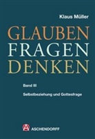 Klaus Müller - Glauben - Fragen - Denken - 3: Selbstbeziehung und Gottesfrage