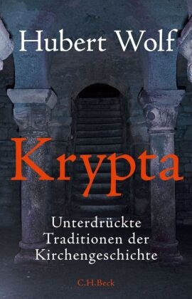 Hubert Wolf - Krypta - Unterdrückte Traditionen der Kirchengeschichte