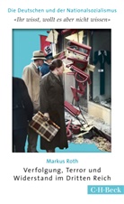 Markus Roth - 'Ihr wisst, wollt es aber nicht wissen'. Verfolgung, Terror und Widerstand im Dritten Reich
