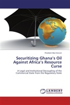Rowland Atta-Kesson - Securitizing Ghana's Oil Against Africa's Resource Curse