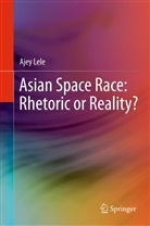 Ajey Lele - Asian Space Race: Rhetoric or Reality?
