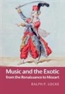 Ralph P. Locke - Music and the Exotic From the Renaissance to Mozart