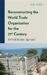 Kent Jones, Kent (Professor of Economics Jones - Reconstructing the World Trade Organization for the 21st Century