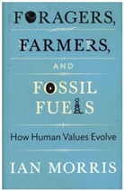 Ian Morris, Richard Seaford, Jonathan D. Spence, Stephen Macedo - Foragers, Farmers, and Fossil Fuels: How Human Values Evolve