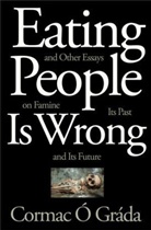 Cormac Ao Graada, Cormac O. Grada, Cormac O Grada, Cormac Ó Gráda, Cormac O. Grada - Eating People Is Wrong, and Other Essays on Famine, Its Past, and