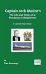 Dan Remenyi - Captain Jack Malloch the Life and Times of a Rhodesian Entrepreneur a Sad Tale from Africa