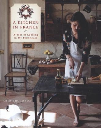 Mimi Thorisson, Oddur Thorisson - A Kitchen in France A Year of Cooking in My Farmhouse