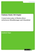 Prabhaka Shukla, Prabhakar Shukla, M K Singhal, M. K. Singhal - Conservation plan of Hindon River in-between Muzaffarnagar and Ghaziabad
