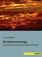 W. J. van Bebber, J van Bebber, W J van Bebber, W. J. van Bebber, W.J. van Bebber - Die Wettervorhersage