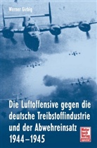 Werner Girbig - Die Luftoffensive gegen die deutsche Treibstoffindustrie und der Abwehreinsatz 1944-1945