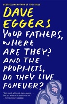 Dave Eggers - Your Fathers, Where Are They? and the Prophets, Do They Live Forever?