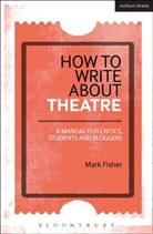 Mark Fisher, Mark (Arts Commentator and Freelance Write Fisher, Mark (arts commentator and freelance writer Fisher - How to Write About Theatre