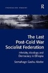 Semahagn Gashu Abebe, Abebe Semahagn Gashu - Last Post-Cold War Socialist Federation