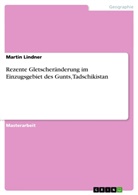 Martin Lindner - Rezente Gletscheränderung im Einzugsgebiet des Gunts, Tadschikistan