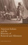 Jason Edward Black - American Indians and the Rhetoric of Removal and Allotment