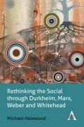 Michael Halewood,  Halewood Michael - Rethinking the Social Through Durkheim, Marx, Weber and Whitehead