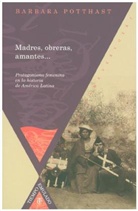 Barbara Potthast - Madres, obreras, amantes...