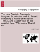Anonymous, Anonym, Anonymous - The New Guide to Ramsgate, Margate, Broadstairs, and St. Peter's, containing a history of the Isle of Thanet, and lifeboat work on the coast of Kent. With map of Thanet, etc.