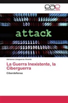 Adrianna Llongueras Vicente - La Guerra Inexistente, la Ciberguerra