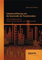 Jasmin Luise Hermann - Literaturverfilmung und die Grammatik der Transformation: Über Erzählstrukturen, filmische Äquivalenzen und Intertextualität