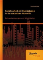 Simone Mikeler - Soziale Arbeit mit Hochbetagten in der stationären Altenhilfe: Rahmenbedingungen und Möglichkeiten