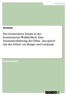 Anonym, Anonymous - Der konstruierte Traum in der konstruierten Wirklichkeit. Eine Zusammenführung des Films "Inception" mit der Arbeit von Berger und Luckman