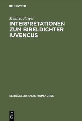 Manfred Flieger - Interpretationen zum Bibeldichter Iuvencus - Gethsemane, Festnahme Jesu und Kaiphasprozess (4, 478-565)