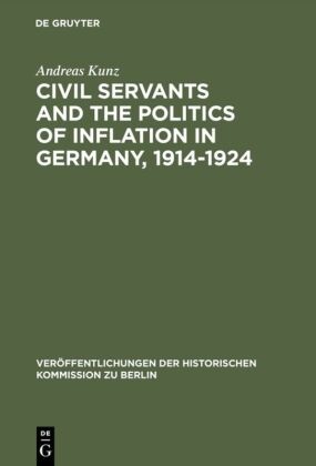 Andreas Kunz - Civil Servants and the Politics of Inflation in Germany, 1914-1924