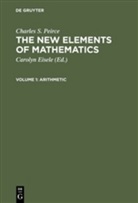 Carolyn Eisele, Charles S Peirce, Charles S. Peirce, Caroly Eisele, Carolyn Eisele - The New Elements of Mathematics - Volume 1: Arithmetic