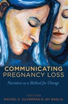 Baglia, Baglia, Jay Baglia, Rache Silverman, Rachel Silverman, Rachel E. Silverman - Communicating Pregnancy Loss
