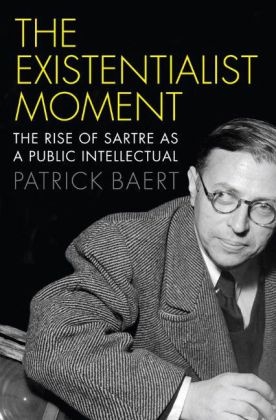 P Baert, P. Baert, Patrick Baert - Existentialist Moment - The Rise of Sartre As a Public Intellectual - The Rise of Sartre As a Public Intellectual
