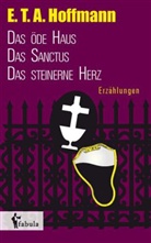 E T a Hoffmann, E.T.A. Hoffmann - Erzählungen: Das öde Haus, Das Sanctus, Das steinerne Herz