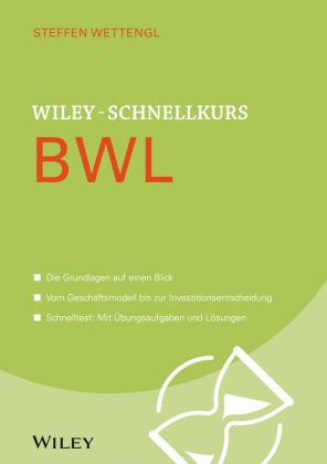 Steffen Wettengl - Wiley-Schnellkurs BWL - Die Grundlagen auf einen Blick. Vom Geschäftsmodell bis zur Investitionsentscheidung. Schnelltest: Mit Übungsaufgaben und Lösungen