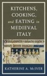 Katherine a McIver, Katherine A. Mciver, McIver Katherine A. - Kitchens, Cooking, and Eating in Medieval Italy
