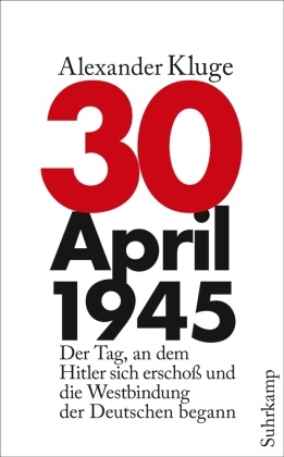 Alexander Kluge - 30. April 1945 - Der Tag, an dem Hitler sich erschoß und die Westbindung der Deutschen begann