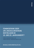 Viola Raheb, Michael Sohn-Kronthaler, Michaela Sohn-Kronthaler - Feminisierung oder (Re-)Maskulinisierung der Religion im 19. und 20. Jahrhundert?
