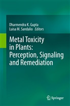 Dharmendra K. Gupta, Dharmendra Kumar Gupta, Dharmendr K Gupta, Dharmendra K Gupta, Luisa M. Sandalio, M Sandalio... - Metal Toxicity in Plants: Perception, Signaling and Remediation