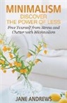 Jane Andrews - Minimalism: Discover the Power Of Less: Free Yourself from Stress and Clutter with Minimalism