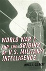 James L. Gilbert, Gilbert James L. - World War I and the Origins of U.s. Military Intelligence