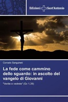 Corrado Sanguineti - La fede come cammino dello sguardo: in ascolto del vangelo di Giovanni