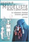 Claire Wargnier - Devenir modéliste. Le vêtement d'enfant : les bases du modélisme de la layette à l'adolescence. Children's garments :...