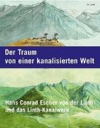 Severin Perrig - Der Traum von einer kanalisierten Welt Hans Conrad Escher von der Linth und das Linthkanalwerk