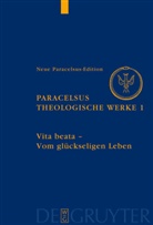 Theophrastus von Hohenheim, Theophrastus Paracelsus, Paracelsus (Theophrastus Bombast von Hohenheim), Urs L. Gantenbein - Theologische Werke - Band 1: Vita beata - Vom seligen Leben