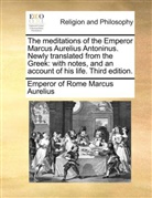 Marc Aurel, Emperor Of Rome Marcus Aurelius, Kaiser Marcus Aurelius Antoninus - The meditations of the Emperor Marcus Aurelius Antoninus. Newly translated from the Greek: with notes, and an account of his life. Third edition.