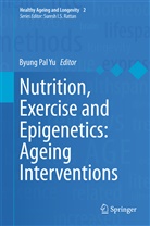 Byun Pal Yu, Byung Pal Yu, Byung Pal Yu - Nutrition, Exercise and Epigenetics: Ageing Interventions