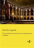 Paul De Lagarde - Über das Verhältnis des deutschen Staates zu Theologie, Kirche und Religion